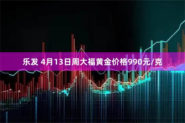 乐发 4月13日周大福黄金价格990元/克