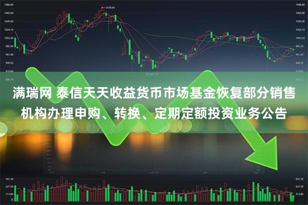 满瑞网 泰信天天收益货币市场基金恢复部分销售机构办理申购、转换、定期定额投资业务公告