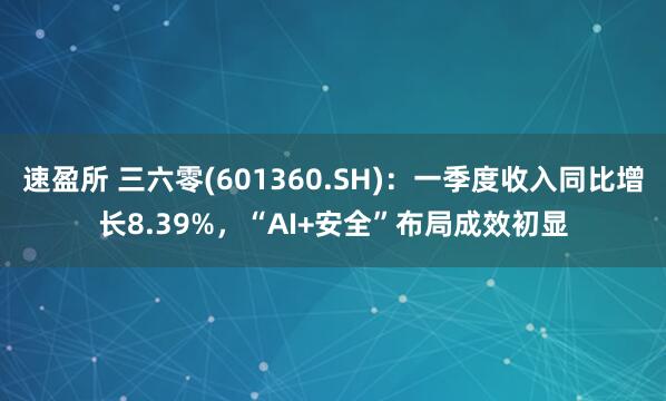 速盈所 三六零(601360.SH)：一季度收入同比增长8.39%，“AI+安全”布局成效初显