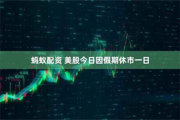蚂蚁配资 美股今日因假期休市一日