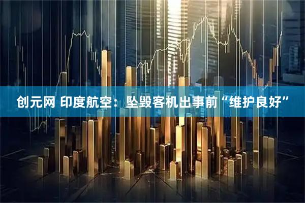 创元网 印度航空：坠毁客机出事前“维护良好”