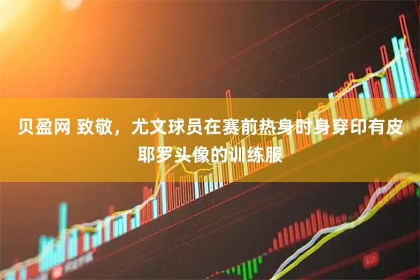 贝盈网 致敬，尤文球员在赛前热身时身穿印有皮耶罗头像的训练服