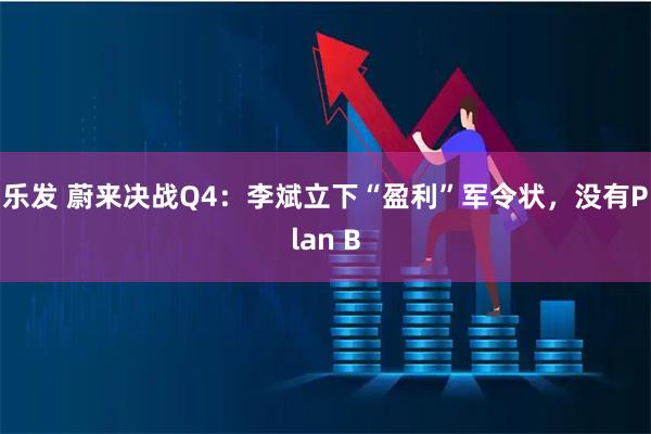 乐发 蔚来决战Q4：李斌立下“盈利”军令状，没有Plan B